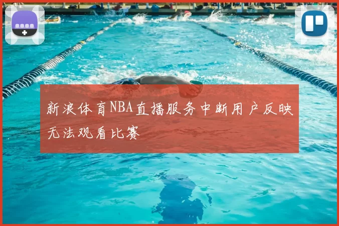 新浪体育NBA直播服务中断用户反映无法观看比赛