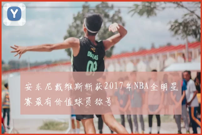 安东尼戴维斯斩获2017年NBA全明星赛最有价值球员称号