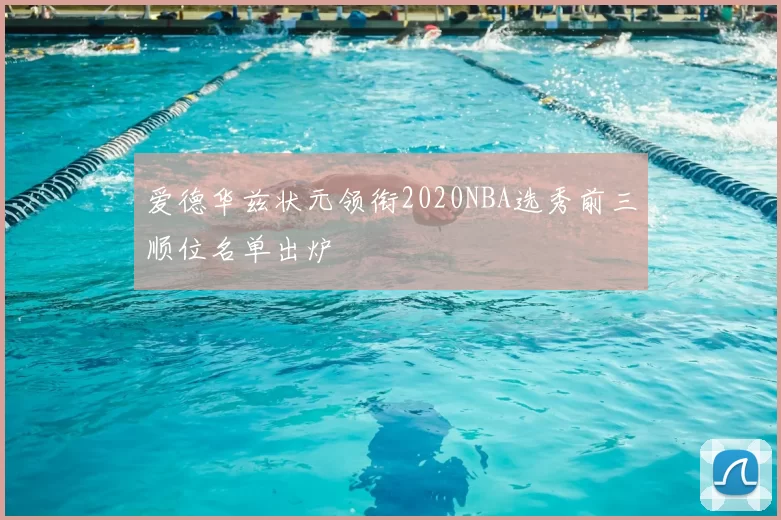 爱德华兹状元领衔2020NBA选秀前三顺位名单出炉