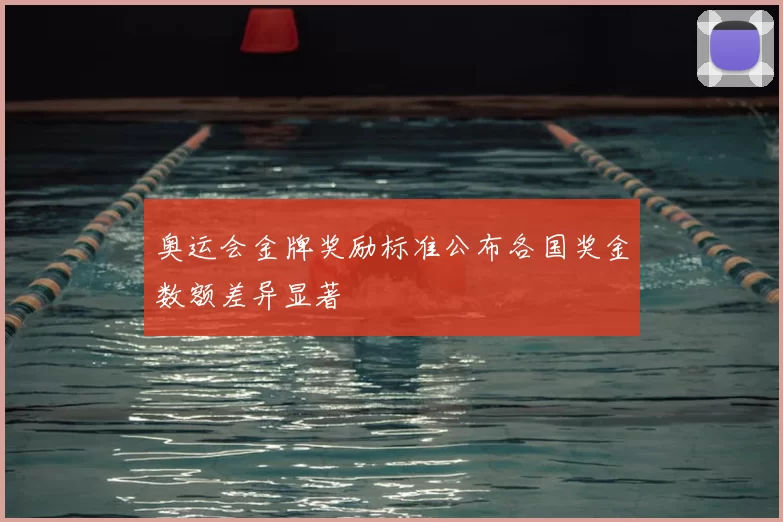 奥运会金牌奖励标准公布各国奖金数额差异显著