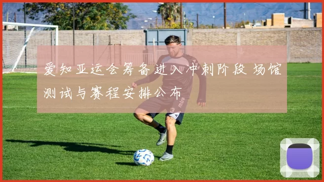 爱知亚运会筹备进入冲刺阶段 场馆测试与赛程安排公布