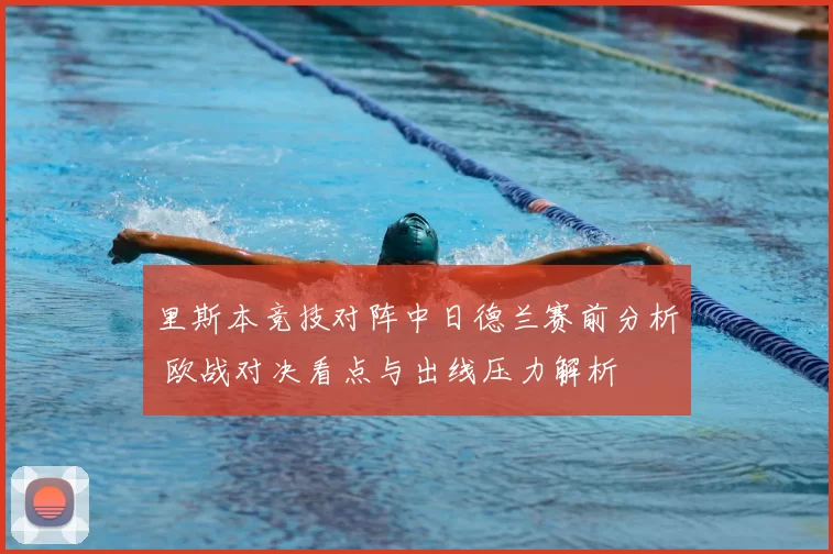 里斯本竞技对阵中日德兰赛前分析 欧战对决看点与出线压力解析