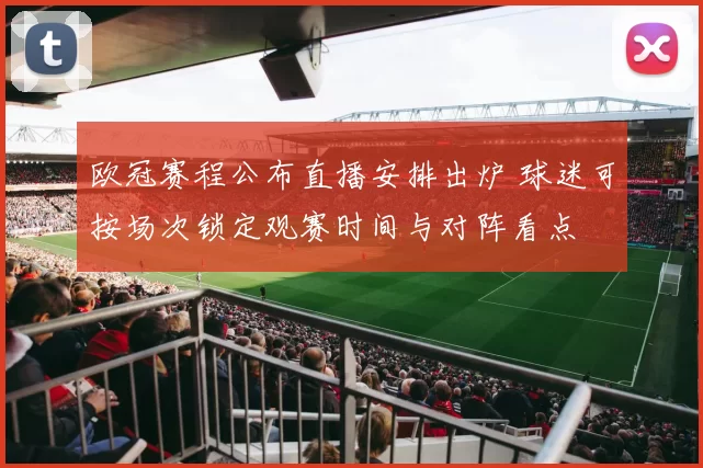欧冠赛程公布直播安排出炉 球迷可按场次锁定观赛时间与对阵看点