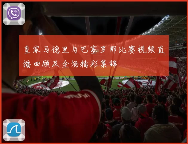 皇家马德里与巴塞罗那比赛视频直播回顾及全场精彩集锦