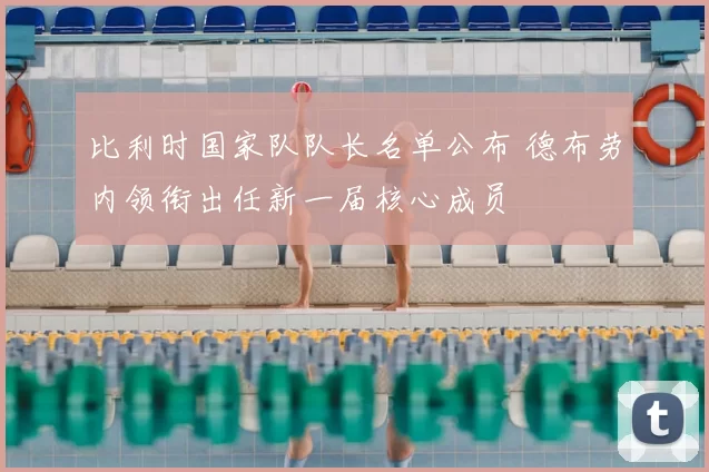 比利时国家队队长名单公布 德布劳内领衔出任新一届核心成员