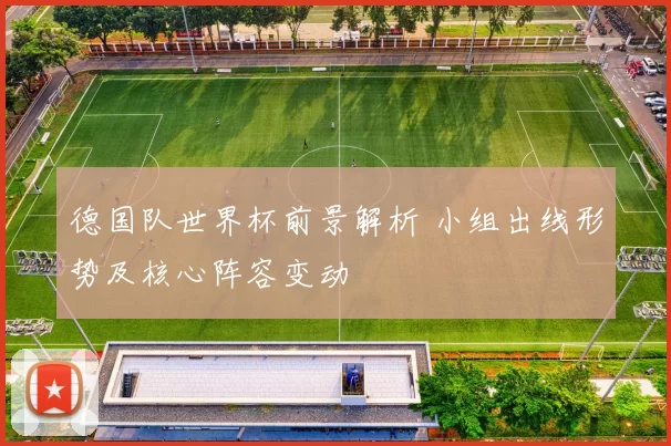 德国队世界杯前景解析 小组出线形势及核心阵容变动