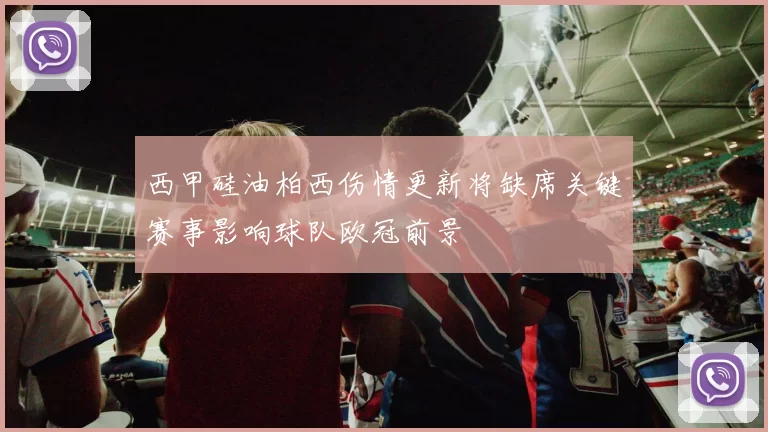 西甲硅油柏西伤情更新将缺席关键赛事影响球队欧冠前景