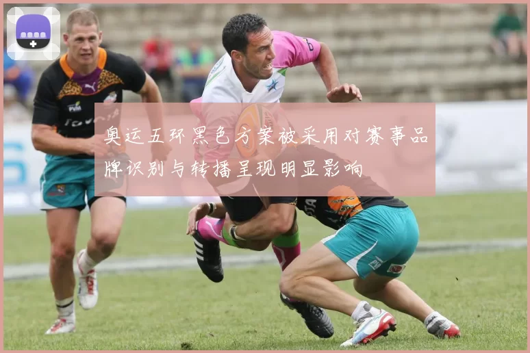 奥运五环黑色方案被采用对赛事品牌识别与转播呈现明显影响