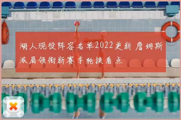 湖人现役阵容名单2022更新 詹姆斯浓眉领衔新赛季轮换看点