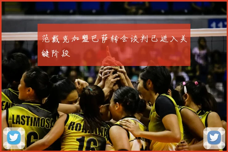 范戴克加盟巴萨转会谈判已进入关键阶段