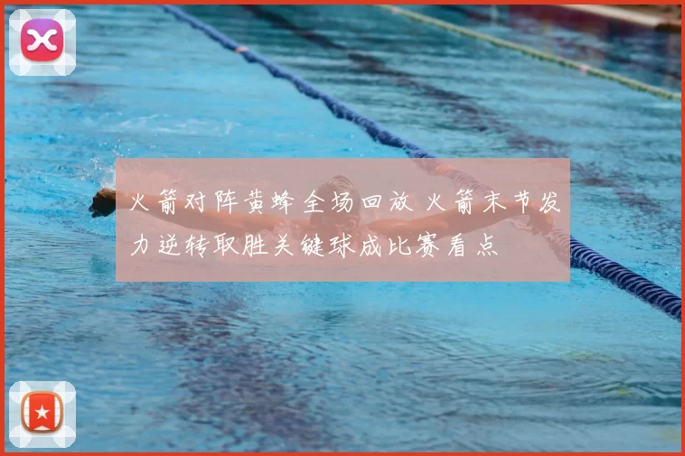 火箭对阵黄蜂全场回放 火箭末节发力逆转取胜关键球成比赛看点