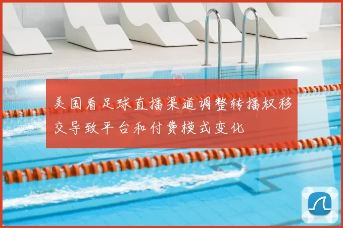 美国看足球直播渠道调整转播权移交导致平台和付费模式变化