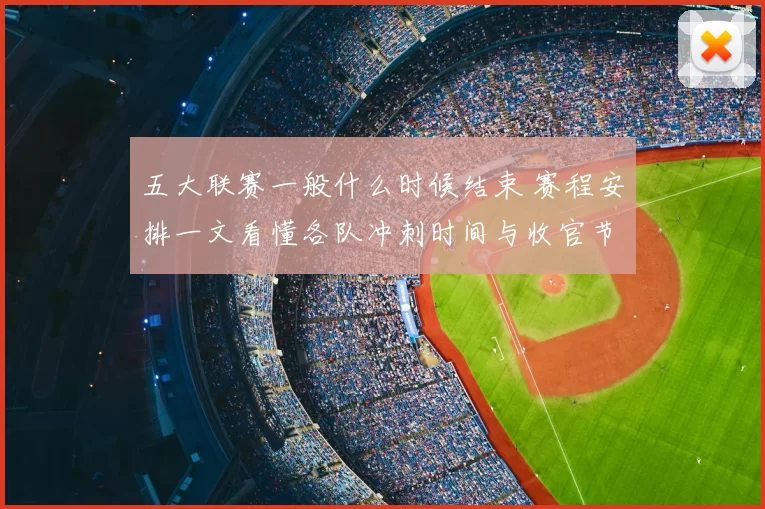 五大联赛一般什么时候结束 赛程安排一文看懂各队冲刺时间与收官节点