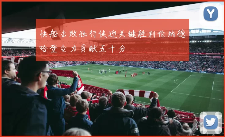 快船击败独行侠迎关键胜利伦纳德哈登合力贡献五十分