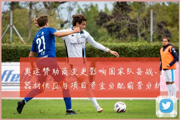 奥运赞助商变更影响国家队备战、器材供应与项目资金分配前景分析