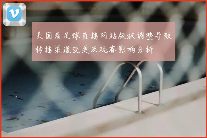 美国看足球直播网站版权调整导致转播渠道变更及观赛影响分析