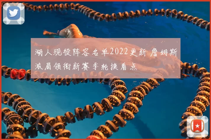 湖人现役阵容名单2022更新 詹姆斯浓眉领衔新赛季轮换看点