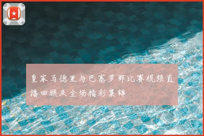 皇家马德里与巴塞罗那比赛视频直播回顾及全场精彩集锦