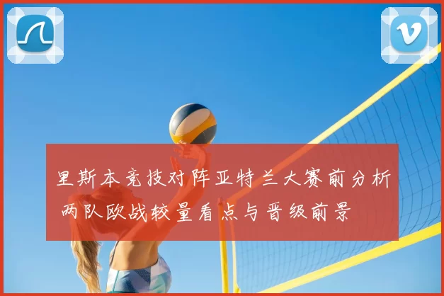 里斯本竞技对阵亚特兰大赛前分析 两队欧战较量看点与晋级前景