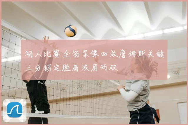 湖人比赛全场录像回放詹姆斯关键三分锁定胜局浓眉两双