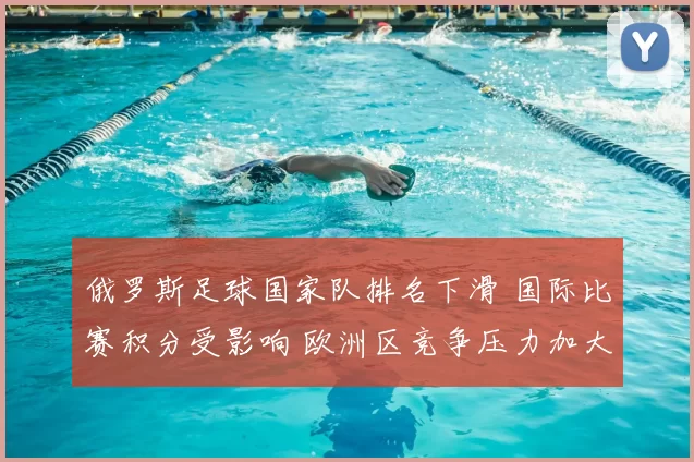俄罗斯足球国家队排名下滑 国际比赛积分受影响 欧洲区竞争压力加大