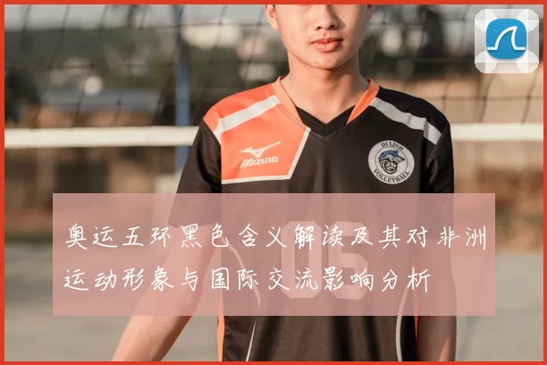 奥运五环黑色含义解读及其对非洲运动形象与国际交流影响分析
