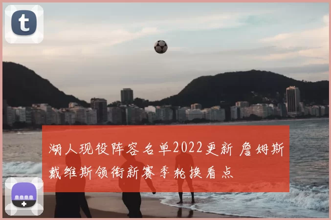 湖人现役阵容名单2022更新 詹姆斯戴维斯领衔新赛季轮换看点