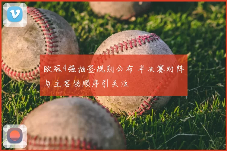 欧冠4强抽签规则公布 半决赛对阵与主客场顺序引关注