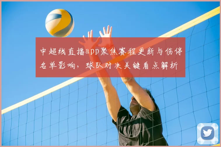 中超线直播app聚焦赛程更新与伤停名单影响，球队对决关键看点解析