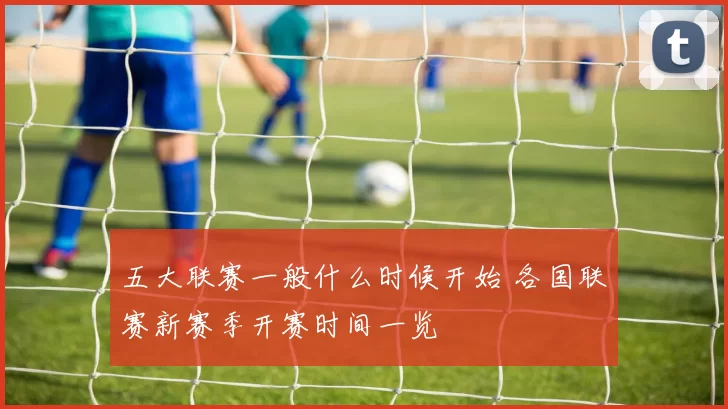 五大联赛一般什么时候开始 各国联赛新赛季开赛时间一览