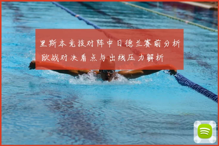 里斯本竞技对阵中日德兰赛前分析 欧战对决看点与出线压力解析