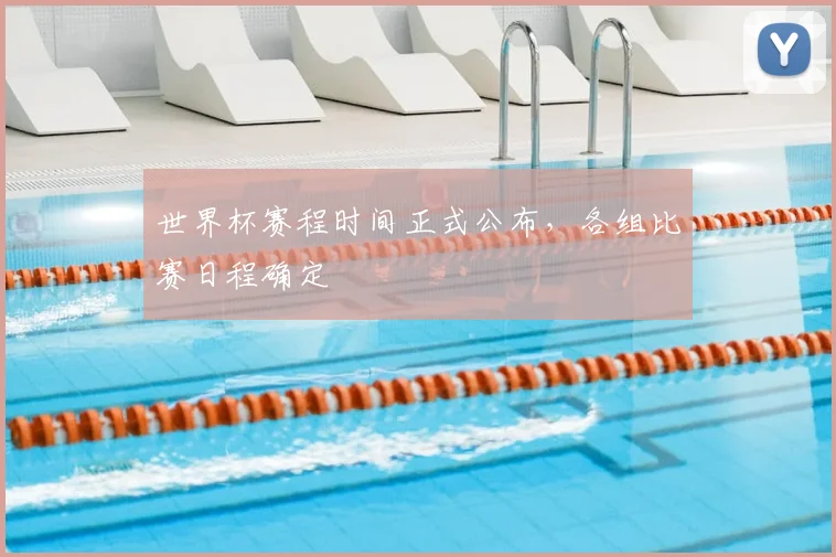 世界杯赛程时间正式公布,各组比赛日程确定