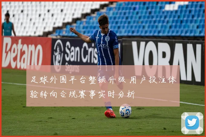 足球外围平台整顿升级 用户投注体验转向合规赛事实时分析