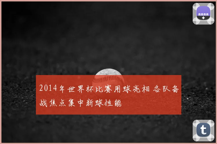 2014年世界杯比赛用球亮相 各队备战焦点集中新球性能