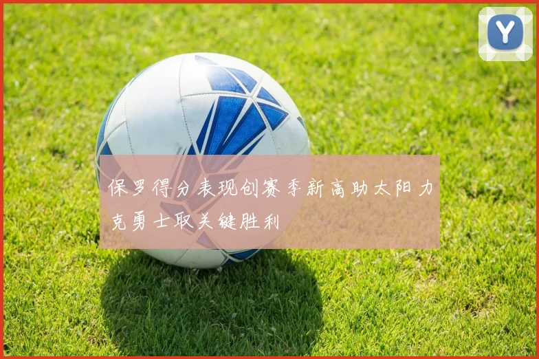 保罗得分表现创赛季新高助太阳力克勇士取关键胜利