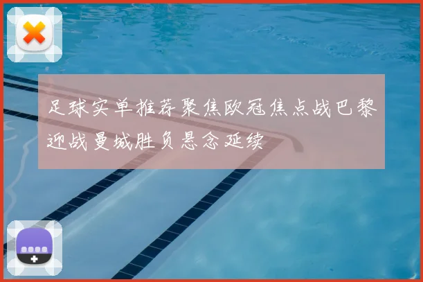 足球实单推荐聚焦欧冠焦点战巴黎迎战曼城胜负悬念延续