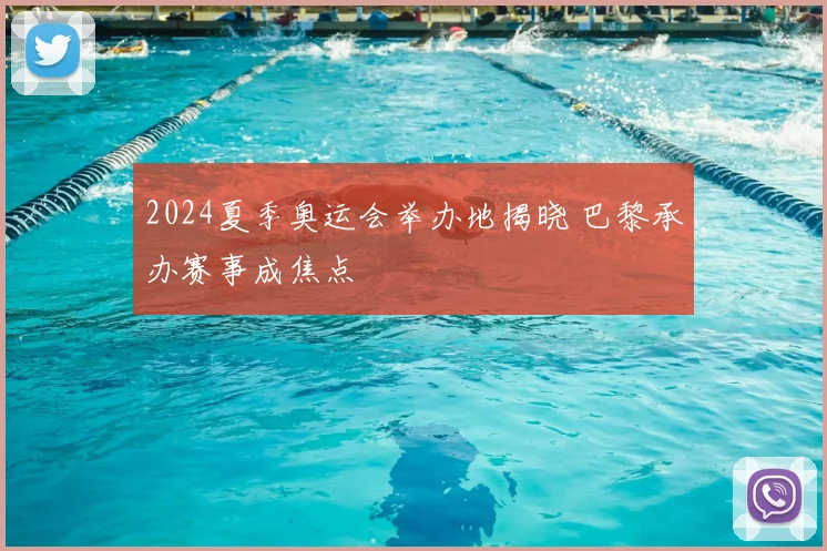 2024夏季奥运会举办地揭晓 巴黎承办赛事成焦点