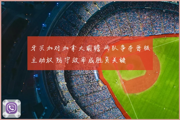 牙买加对加拿大前瞻 两队争夺晋级主动权 防守效率成胜负关键