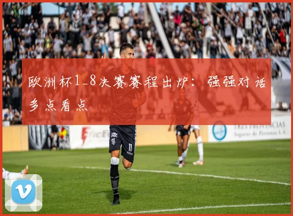 欧洲杯1_8决赛赛程出炉:强强对话多点看点