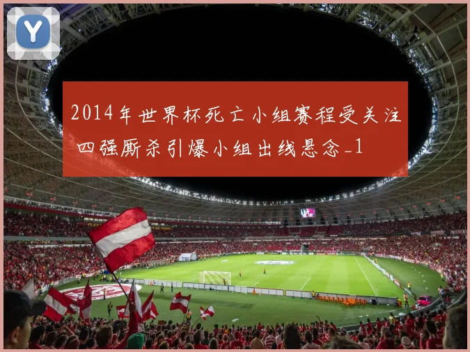 2014年世界杯死亡小组赛程受关注 四强厮杀引爆小组出线悬念_1