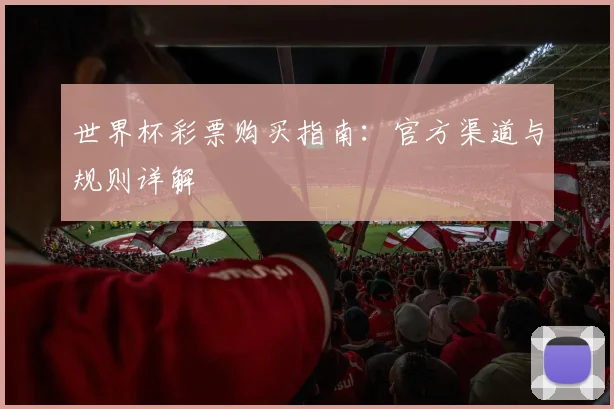 世界杯彩票购买指南:官方渠道与规则详解