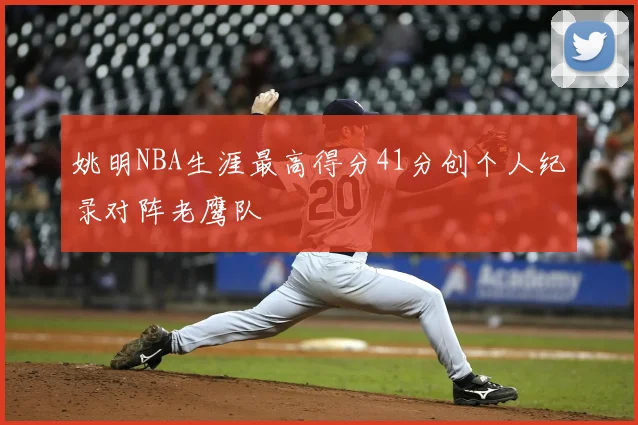 姚明NBA生涯最高得分41分创个人纪录对阵老鹰队