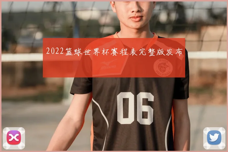 2022篮球世界杯赛程表完整版发布