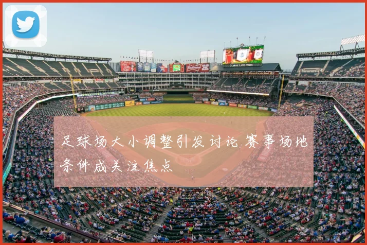 足球场大小调整引发讨论 赛事场地条件成关注焦点