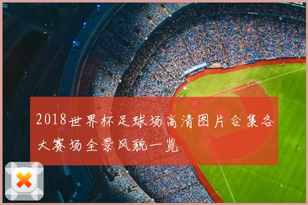 2018世界杯足球场高清图片合集各大赛场全景风貌一览