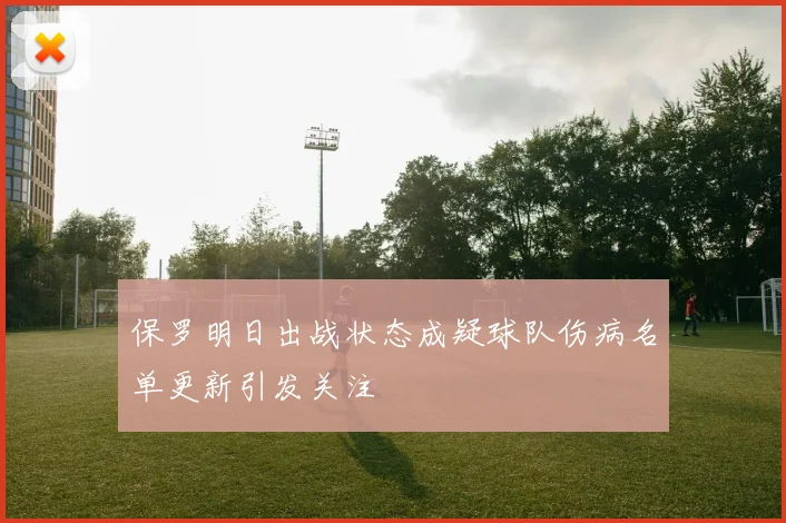保罗明日出战状态成疑球队伤病名单更新引发关注