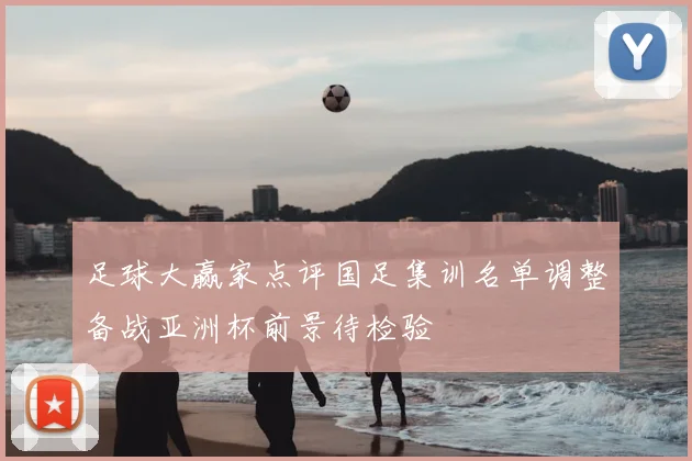 足球大赢家点评国足集训名单调整备战亚洲杯前景待检验