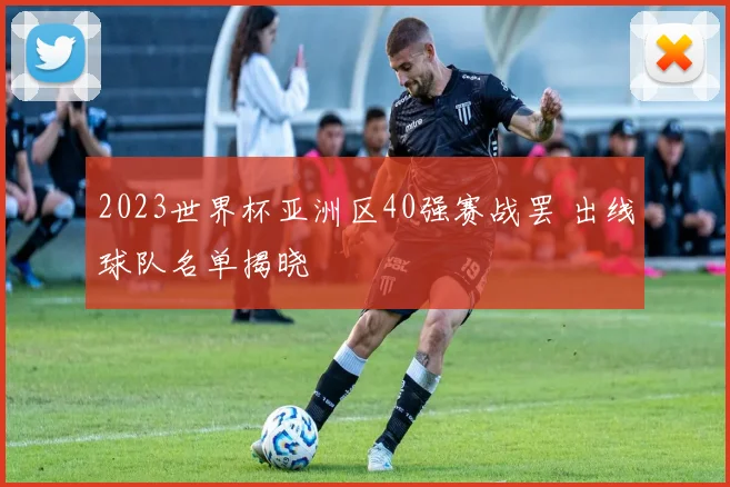 2023世界杯亚洲区40强赛战罢 出线球队名单揭晓