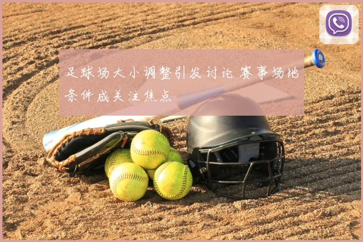 足球场大小调整引发讨论 赛事场地条件成关注焦点