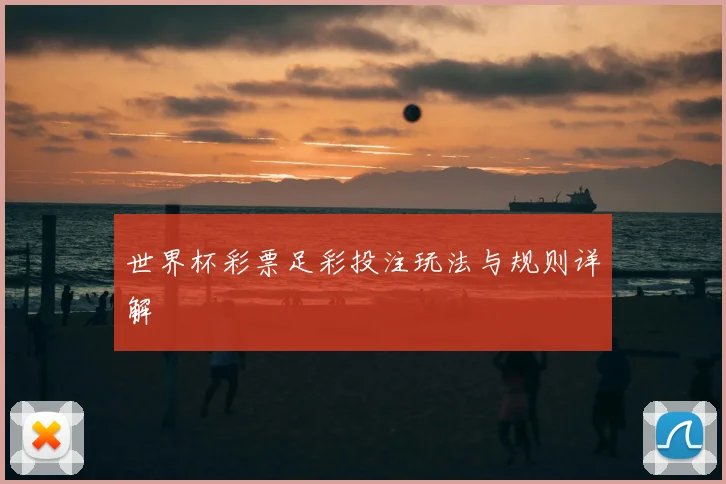 世界杯彩票足彩投注玩法与规则详解